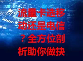 流量卡选移动还是电信？全方位剖析助你做抉择

数字化时代流量卡需求大，移动基站覆盖广、服务优，电信网络速度快、套餐多。价格各有优惠，选卡还得看场景，综合考量才能挑到适合的流量卡，畅享便捷网络生活