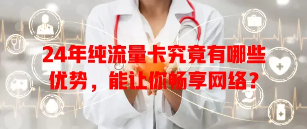24年纯流量卡究竟有哪些优势，能让你畅享网络？