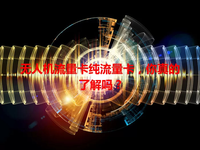 无人机流量卡纯流量卡，你真的了解吗？