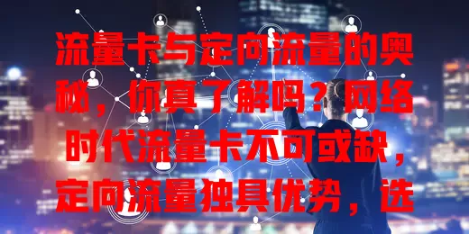 流量卡与定向流量的奥秘，你真了解吗？网络时代流量卡不可或缺，定向流量独具优势，选卡时要考虑范围和规则，深入了解才能挑到适合的，让网络生活更便捷高效