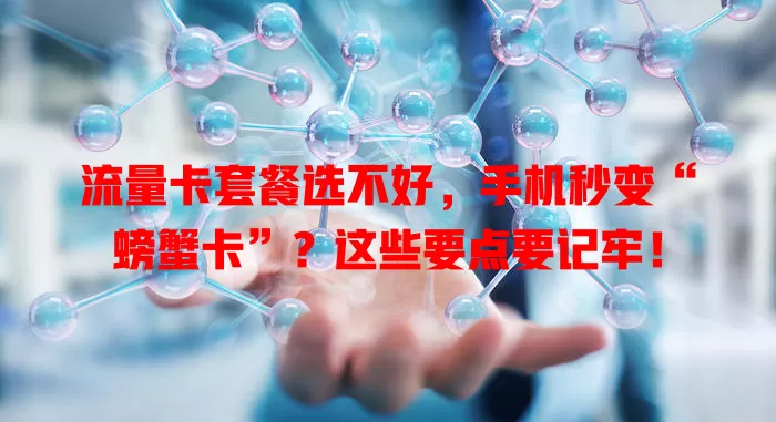 流量卡套餐选不好，手机秒变“螃蟹卡”？这些要点要记牢！