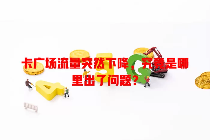 卡广场流量突然下降，究竟是哪里出了问题？