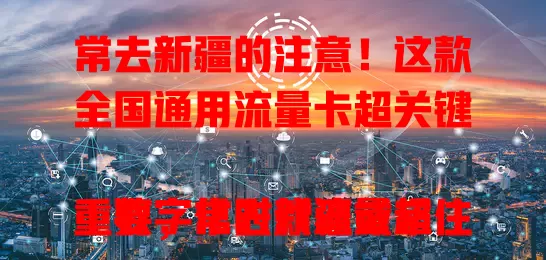 常去新疆的注意！这款全国通用流量卡超关键

数字化时代流量超重要，常去新疆或常住的人，一张全国流量的新疆卡很关键。无论在新疆哪，都能随时与全国畅连，商务、旅行超便利，告别流量套餐烦恼，一卡全国畅行！