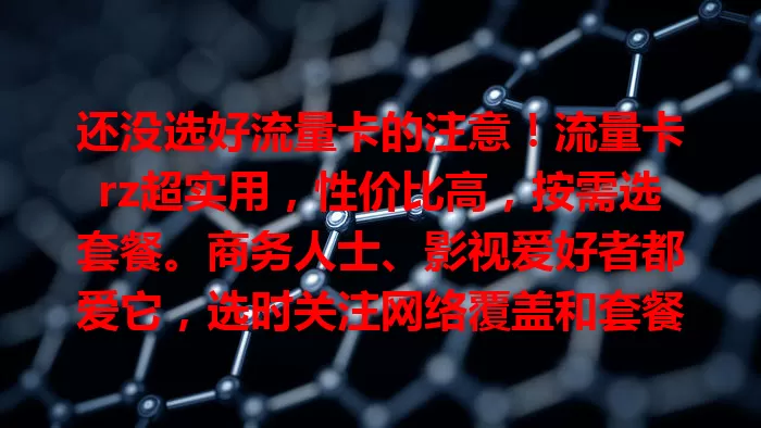 还没选好流量卡的注意！流量卡rz超实用，性价比高，按需选套餐。商务人士、影视爱好者都爱它，选时关注网络覆盖和套餐细节，选对畅享便捷网络生活