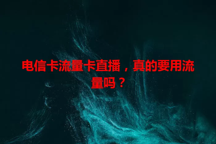 电信卡流量卡直播，真的要用流量吗？