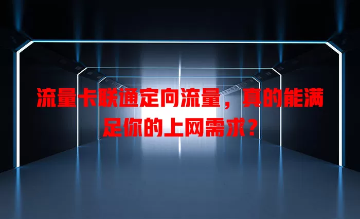 流量卡联通定向流量，真的能满足你的上网需求？