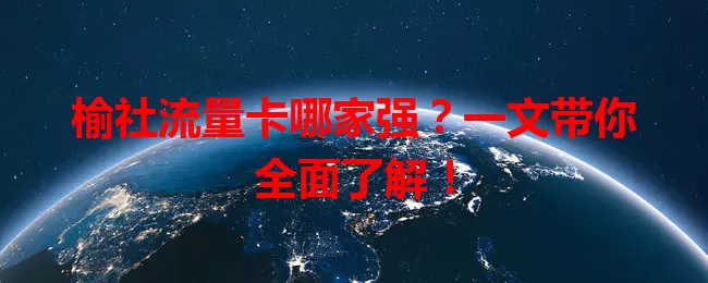 榆社流量卡哪家强？一文带你全面了解！