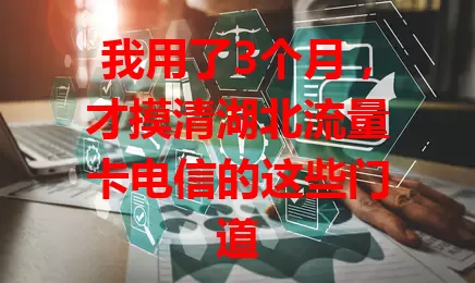 我用了3个月，才摸清湖北流量卡电信的这些门道