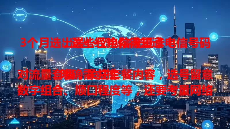 3个月选出最心仪电信流量卡电信号码，这些经验你得知道！

明确需求挑对流量套餐，关注套餐内容，选号留意数字组合、顺口程度等，还要考量网络覆盖。综合多因素，助你轻松选出满意的！