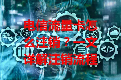 电信流量卡怎么注销？一文详解注销流程