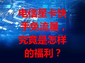 电信星卡快手免流量，究竟是怎样的福利？