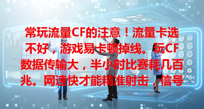 常玩流量CF的注意！流量卡选不好，游戏易卡顿掉线。玩CF数据传输大，半小时比赛耗几百兆。网速快才能精准射击，信号稳关键时刻不掉链子。选流量卡得综合看流量、网速、信号，别被流量卡问题困扰！