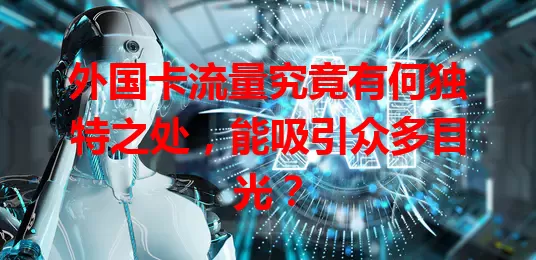 外国卡流量究竟有何独特之处，能吸引众多目光？