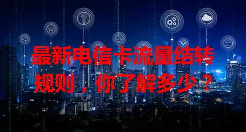 最新电信卡流量结转规则，你了解多少？