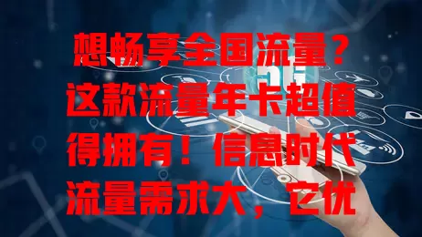 想畅享全国流量？这款流量年卡超值得拥有！信息时代流量需求大，它优势明显，不受地域限，出差旅游不愁流量，能随心看视频、视频通话、学习导航，是网络得力助手，别错过！
