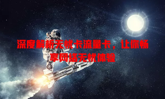 深度解析无忧卡流量卡，让你畅享网络无忧体验