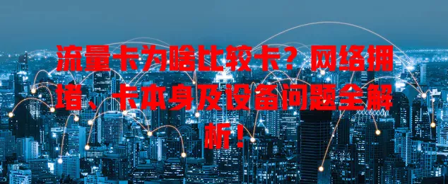 流量卡为啥比较卡？网络拥堵、卡本身及设备问题全解析！