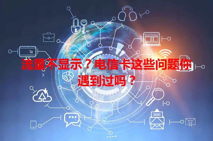 流量不显示？电信卡这些问题你遇到过吗？