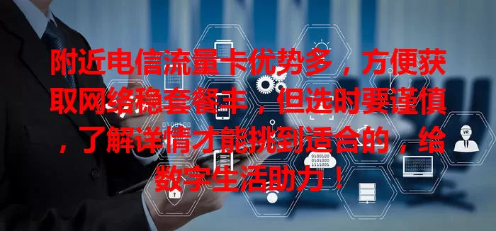 附近电信流量卡优势多，方便获取网络稳套餐丰，但选时要谨慎，了解详情才能挑到适合的，给数字生活助力！