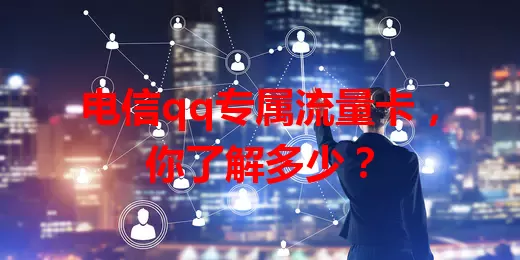 电信qq专属流量卡，你了解多少？