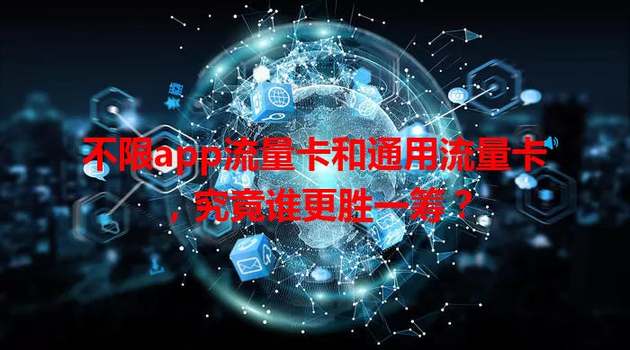 不限app流量卡和通用流量卡，究竟谁更胜一筹？
