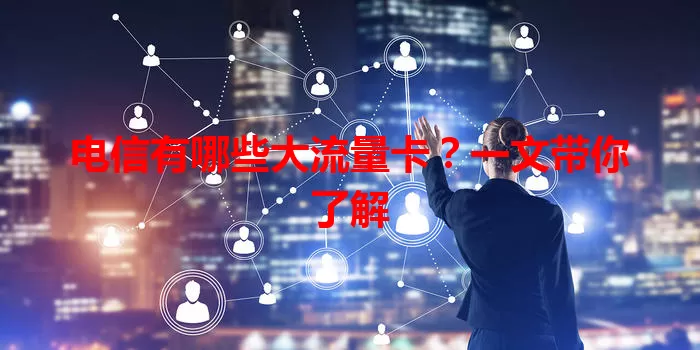 电信有哪些大流量卡？一文带你了解
