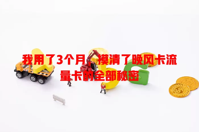 我用了3个月，摸清了晚风卡流量卡的全部秘密