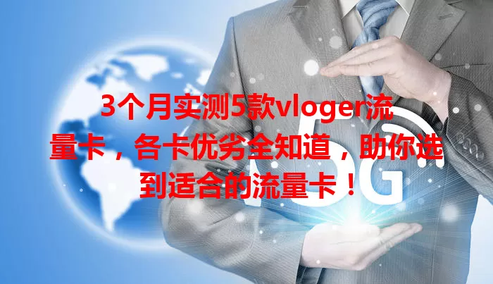 3个月实测5款vloger流量卡，各卡优劣全知道，助你选到适合的流量卡！