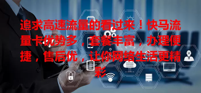 追求高速流量的看过来！快马流量卡优势多，套餐丰富，办理便捷，售后优，让你网络生活更精彩