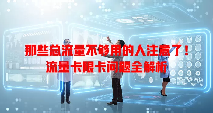 那些总流量不够用的人注意了！流量卡限卡问题全解析