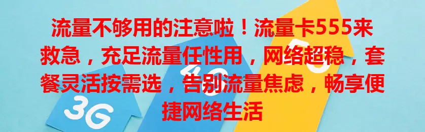 流量不够用的注意啦！流量卡555来救急，充足流量任性用，网络超稳，套餐灵活按需选，告别流量焦虑，畅享便捷网络生活