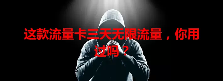 这款流量卡三天无限流量，你用过吗？