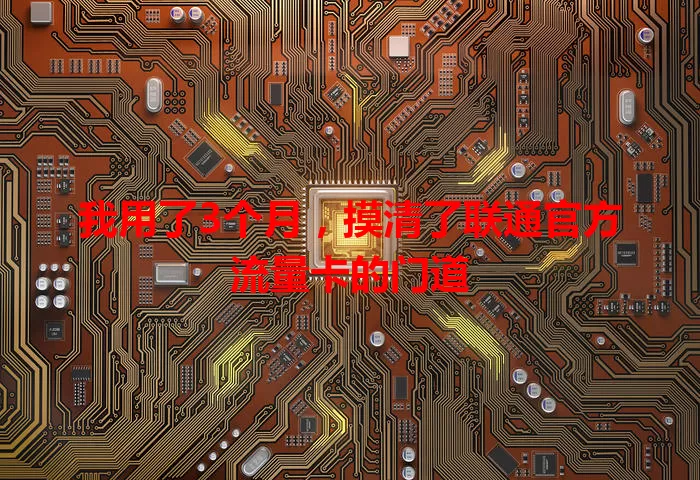 我用了3个月，摸清了联通官方流量卡的门道
