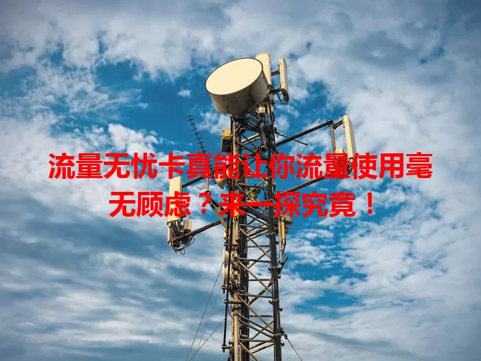 流量无忧卡真能让你流量使用毫无顾虑？来一探究竟！