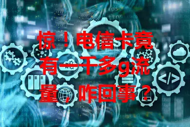 惊！电信卡竟有一千多g流量，咋回事？