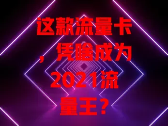 这款流量卡，凭啥成为2021流量王？