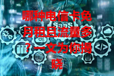 哪种电信卡免月租且流量多？一文为你揭晓
