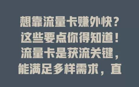 想靠流量卡赚外快？这些要点你得知道！流量卡是获流关键，能满足多样需求，直播带货创作都能赚。但实现不易，要把握趋势、了解受众、合规操作，才能借卡赚外快！