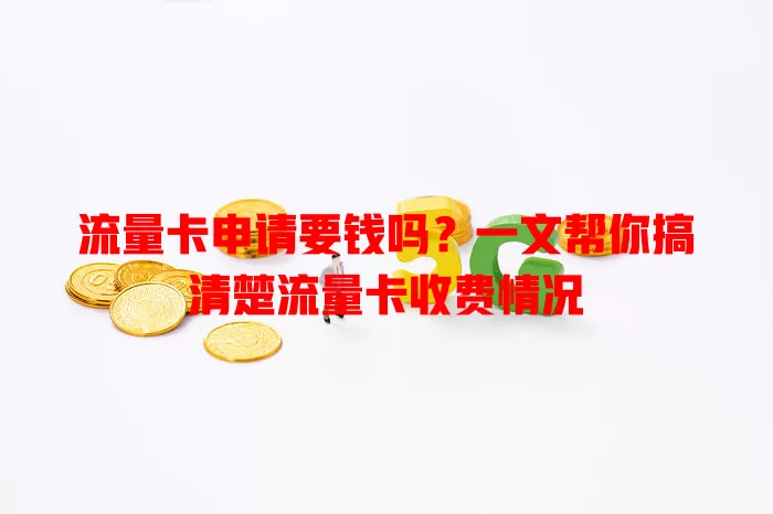 流量卡申请要钱吗？一文帮你搞清楚流量卡收费情况