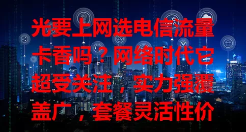 光要上网选电信流量卡香吗？网络时代它超受关注，实力强覆盖广，套餐灵活性价比高，网速快服务好，但选时要留意套餐和适用设备，适合纯上网用户