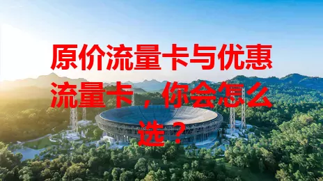 原价流量卡与优惠流量卡，你会怎么选？