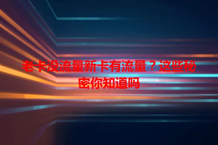 老卡没流量新卡有流量？这些秘密你知道吗