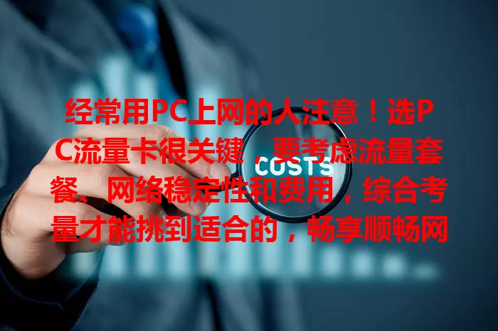 经常用PC上网的人注意！选PC流量卡很关键，要考虑流量套餐、网络稳定性和费用，综合考量才能挑到适合的，畅享顺畅网络生活