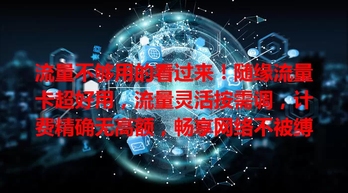 流量不够用的看过来！随缘流量卡超好用，流量灵活按需调，计费精确无高额，畅享网络不被缚