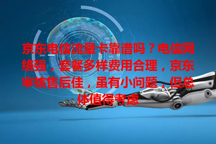 京东电信流量卡靠谱吗？电信网络强，套餐多样费用合理，京东审核售后佳，虽有小问题，但总体值得考虑