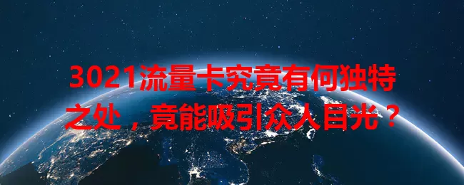 3021流量卡究竟有何独特之处，竟能吸引众人目光？
