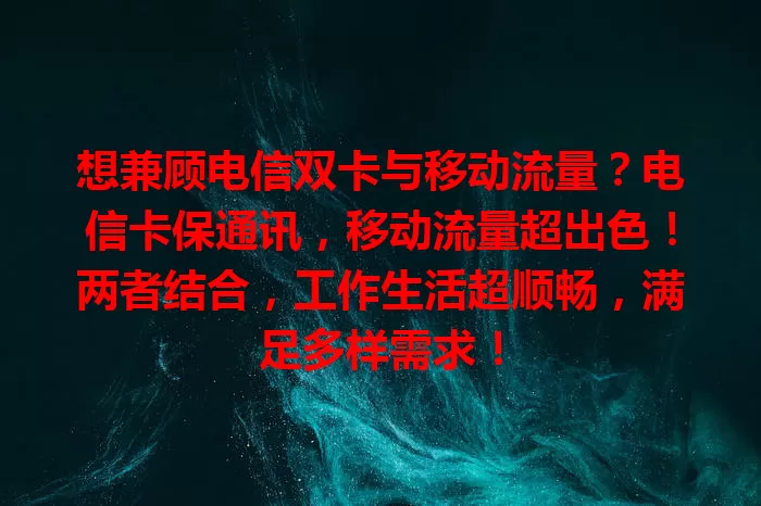 想兼顾电信双卡与移动流量？电信卡保通讯，移动流量超出色！两者结合，工作生活超顺畅，满足多样需求！
