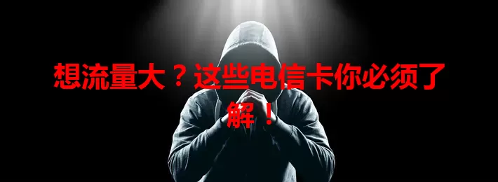 想流量大？这些电信卡你必须了解！