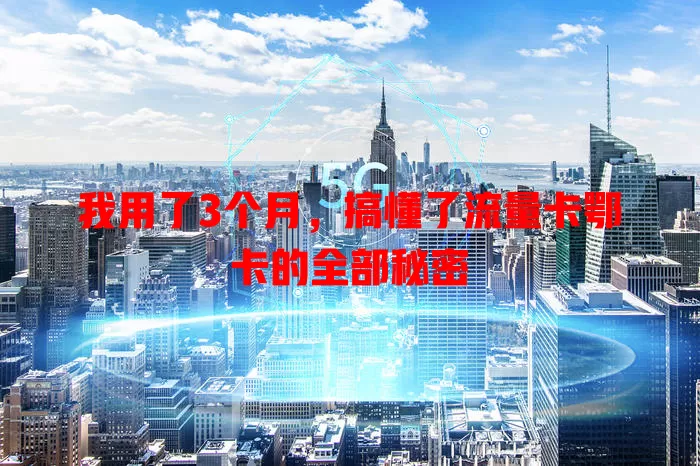 我用了3个月，搞懂了流量卡鄂卡的全部秘密