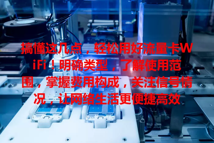 搞懂这几点，轻松用好流量卡WiFi！明确类型，了解使用范围，掌握费用构成，关注信号情况，让网络生活更便捷高效